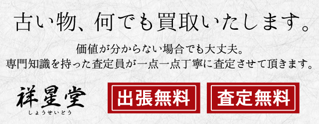 古い物、何でも買取いたします。価値が分からない場合でも大丈夫。専門知識を持った査定員が一点一点丁寧に査定させて頂きます。祥星堂（しょうせいどう）出張無料・査定無料