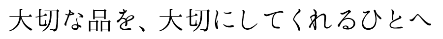 大切な品を、大切にしてくれるひとへ